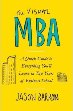 The Visual MBA: A Quick Guide to Everything You`ll Learn in Two Years of Business School