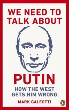 We Need to Talk About Putin: Why the West gets him wrong, and how to get him right