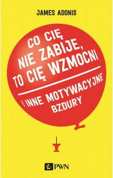 Co cię nie zabije to cię wzmocni i inne motywacyjne bzdury