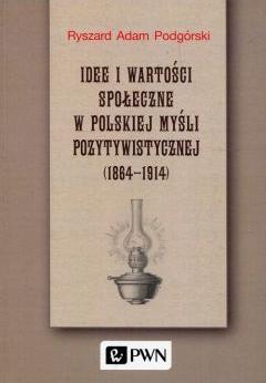 Idee i wartości społeczne w polskiej myśli pozytywistycznej 1864-1914