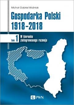 Gospodarka Polski 1918-2018. W kierunku zintegrowanego rozwoju. Tom 1