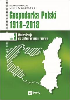 Gospodarka Polski 1918-2018. Modernizacja dla zintegrowanego rozwoju. Tom 3