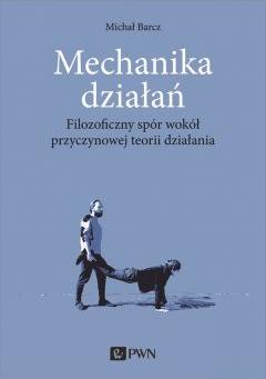 Mechanika działań. Filozoficzny spór wokół przyczynowej teorii działania