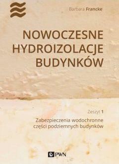 Nowoczesne hydroizolacje budynków. Zeszyt 1. Zabezpieczenia wodochronne części podziemnych budynków