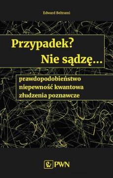 Przypadek? Nie sądzę.... prawdopodobieństwo, niepewność kwantowa, złudzenia poznawcze