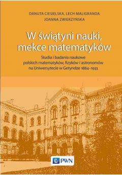 W świątyni nauki, mekce matematyków. Studia i badania naukowe polskich matematyków, fizyków i astronomów na Uniwersytecie w Getyndze 1884-1933