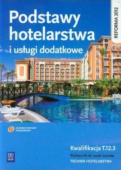 Podstawy hotelarstwa i usługi dodatkowe. Kwalifikacja T.12.3. Podręcznik do nauki zawodu. Technik hotelarstwa