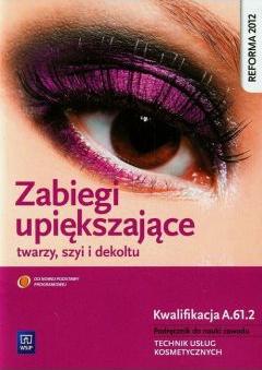 Zabiegi upiększające twarzy, szyi i dekoltu. Kwalifikacja FRK.04 AU.61. Podręcznik do nauki zawodu. Technik usług kosmetycznych. Część 2