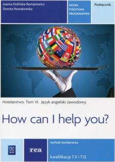 Język angielski zawodowy. How can I help you? Hotelarstwo. Podręcznik do języka angielskiego w zawodzie technik hotelarstwa. Tom VI. Szkoły ponadgimnazjalne