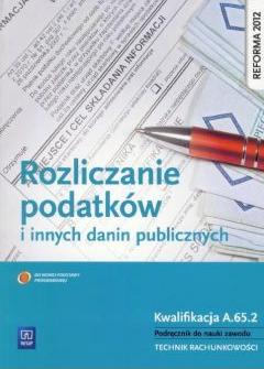 Rozliczanie podatków i innych danin publicznych. Kwalifikacja A.65.2. Podręcznik do nauki zawodu technik rachunkowości