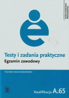 Technik rachunkowości. Kwalifikacja A.65. Testy i Zadania Praktyczne. Egzamin Zawodowy