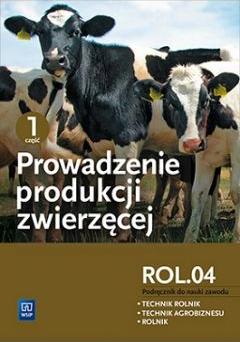 Prowadzenie produkcji zwierzęcej. Kwalifikacja ROL.04. Podręcznik do nauki zawodu. Technik rolnik. Technik agrobiznesu. Rolnik. Część 1