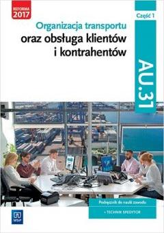 Organizacja transportu oraz obsługa klientów i kontrahentów. Kwalifikacja AU.31. Część 1. Podręcznik do nauki zawodu technik spedytor