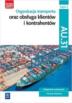 Organizacja transportu oraz obsługa klientów i kontrahentów. Kwalifikacja AU.31. Część 2. Podręcznik do nauki zawodu technik spedytor