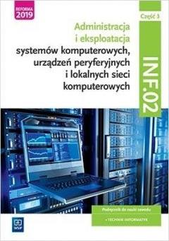 Administracja i eksploatacja systemów komputerowych, urządzeń peryferyjnych i lokalnych sieci komputerowych. INF.02. Część 3 Podręcznik do nauki zawodu technik informatyk dla szkół ponadgimnazjalnych i ponadpodstawowych