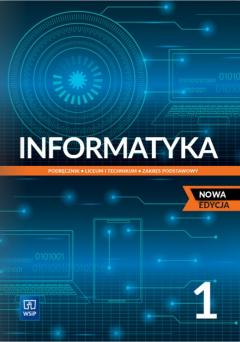 Informatyka 1. Podręcznik do klasy pierwszej dla liceum i technikum. Zakres podstawowy. Nowa edycja