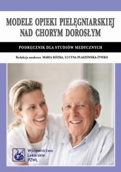 Modele opieki pielęgniarskiej nad chorym dorosłym. Podręcznik dla studiów medycznych