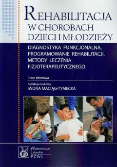 Rehabilitacja w chorobach dzieci i młodzieży Diagnostyka funkcjonalna, programowanie rehabilitacji, metody leczenia fizjoterapeutycznego