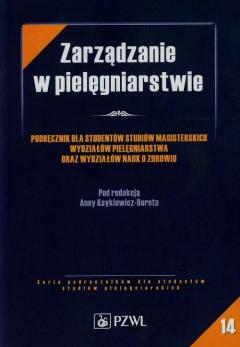 Zarządzanie w pielęgniarstwie. Podręcznik dla studentów studiów magisterskich Wydziałów Pielęgniarstwa oraz Wydziałów Nauk o Zdrowiu