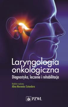 Laryngologia onkologiczna. Diagnostyka, leczenie i rehabilitacja