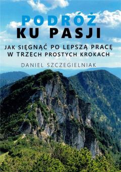 Podróż ku pasji. Jak sięgnąć po lepszą pracę w trzech prostych krokach