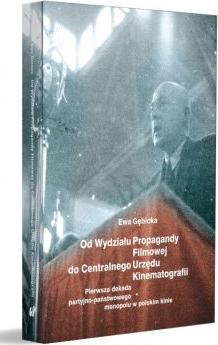 Od Wydziału Propagandy Filmowej do Centralnego Urzędu Kinematografii. Pierwsza dekada partyjno-państwowego monopolu w polskim kinie