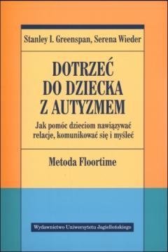 Dotrzeć do dziecka z autyzmem. Jak pomóc dzieciom nawiązywać relacje, komunikować się i myśleć