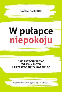 W pułapce niepokoju. Jak przechytrzyć własny mózg i przestać się zamartwiać