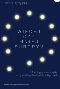 Więcej czy mniej Europy? UE i integracja europejska w dyskursie polskich partii politycznych