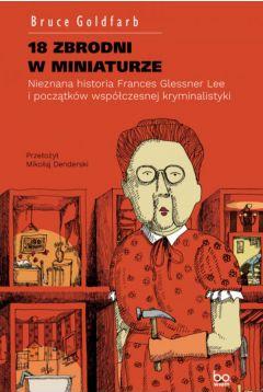 18 zbrodni w miniaturze. Nieznana historia Frances Glessner Lee i początków współczesnej kryminalistyki