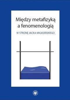 Między metafizyką a fenomenologią. W stronę Jacka Migasińskiego