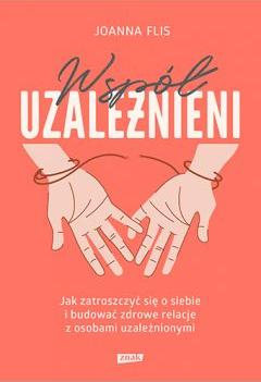 Współuzależnieni. Jak zatroszczyć się o siebie i budować zdrowe relacje z osobami uzależnionymi