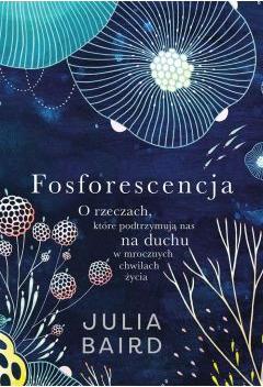 Fosforescencja. O rzeczach, które podtrzymują nas na duchu w mrocznych chwilach życia