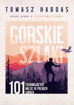 Górskie szlaki. 101 zaskakujących miejsc w polskich górach