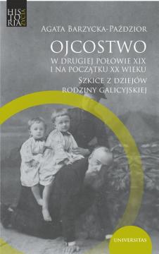 Ojcostwo w drugiej połowie XIX i na poczatku XX w. Szkice z dziejów rodziny galicyjskiej