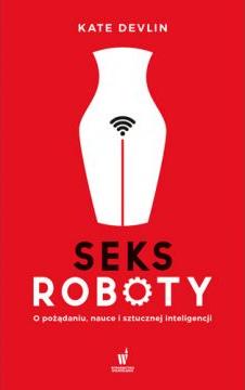 Seksroboty. O pożądaniu, nauce i sztucznej inteligencji