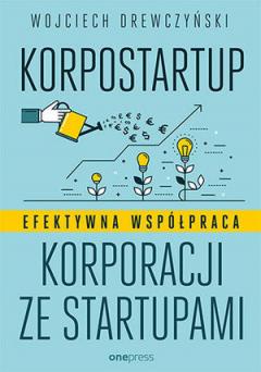 Korpostartup. Efektywna współpraca korporacji ze startupami