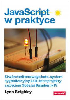 JavaScript w praktyce. Stwórz twitterowego bota, system sygnalizacyjny LED i inne projekty z użyciem Node.js i Raspberry Pi