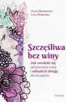 Szczęśliwa bez winy. Jak uwolnić się od poczucia..