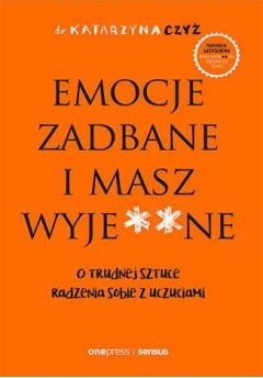 Emocje zadbane i masz wyje**ne. O trudnej sztuce radzenia sobie z uczuciami