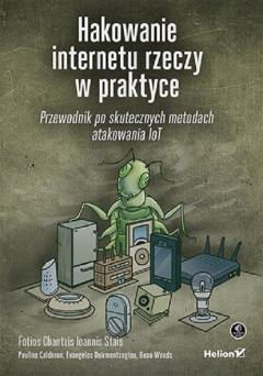 Hakowanie internetu rzeczy w praktyce. Przewodnik po skutecznych metodach atakowania IoT