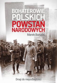 Bohaterowie polskich powstań narodowych. Drogi do niepodległości