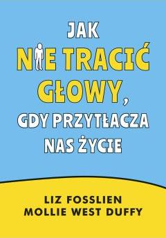 Jak nie tracić głowy, gdy przytłacza nas życie