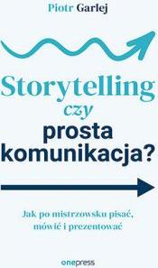 Storytelling czy prosta komunikacja? Jak po mistrzowsku pisać, mówić i prezentować