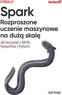 Spark. Rozproszone uczenie maszynowe na dużą skalę. Jak korzystać z MLlib, TensorFlow i PyTorch