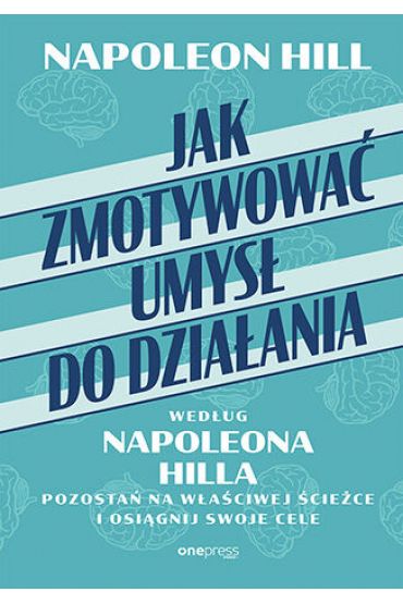 Jak zmotywować umysł do działania według Napoleona Hilla. Pozostań na właściwej ścieżce i osiągnij swoje cele