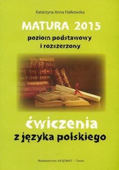 Matura 2015. Ćwiczenia z języka polskiego. Poziom podstawowy i rozszerzony