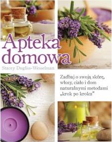 Apteka domowa. Zadbaj o swoją skórę, włosy, ciało i dom naturalnymi metodami „krok po kroku”