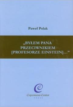 Byłem Pana przeciwnikiem (profesorze Einstein)