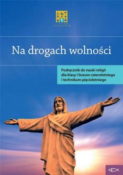 Na drogach wolności. Podręcznik do nauczania religii dla klasy I liceum czteroletniego i technikum pięcioletniego